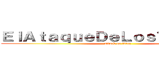 ＥｌＡｔａｑｕｅＤｅＬｏｓＴｉｔａｎｅｓ (attack on titan)