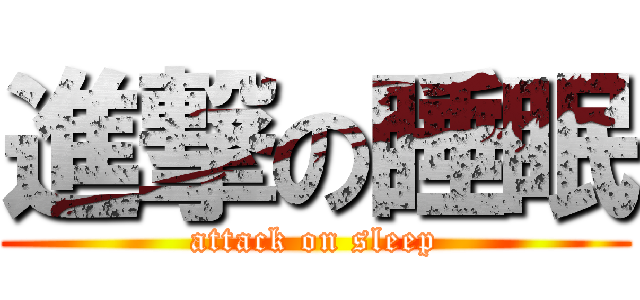 進撃の睡眠 (attack on sleep)