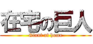 在宅の巨人 (Giant at home)