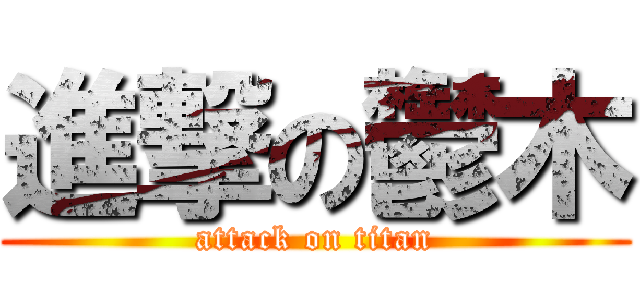 進撃の鬱木 (attack on titan)