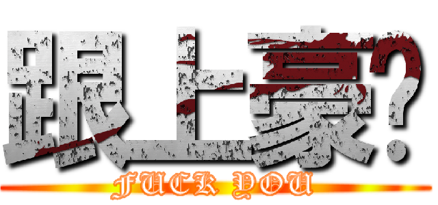 跟上豪嗎 (FUCK YOU)