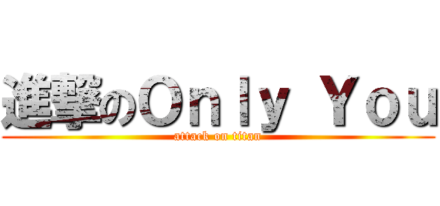 進撃のＯｎｌｙ Ｙｏｕ (attack on titan)