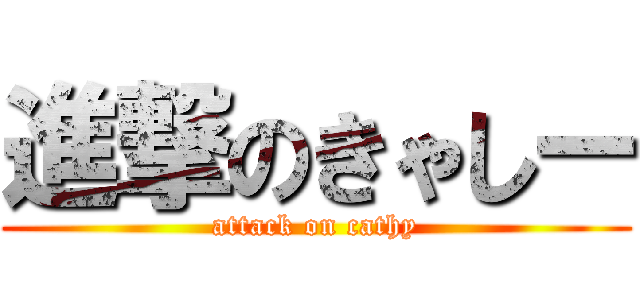 進撃のきゃしー (attack on cathy)