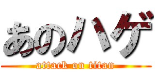 あのハゲ (attack on titan)