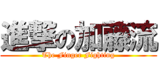 進撃の加藤流 (The Finger Fighting)