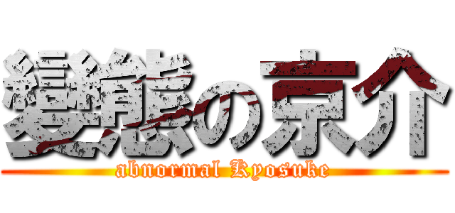變態の京介 (abnormal Kyosuke)