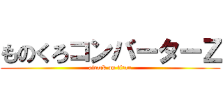 ものくろコンバーターＺ (attack on titan)