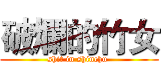 破爛的竹女 (shit in shinchu )