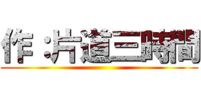 作：片道三時間 ()