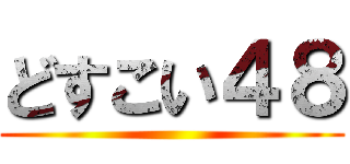 どすこい４８ ()