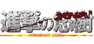 進撃の悠樹 (attack on yuki)