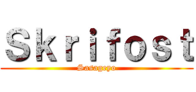 Ｓｋｒｉｆｏｓｔ (Sasageyo)