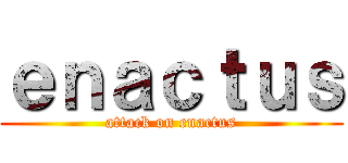 ｅｎａｃｔｕｓ (attack on enactus)