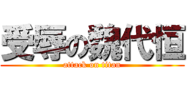 受辱の魏代恒 (attack on titan)