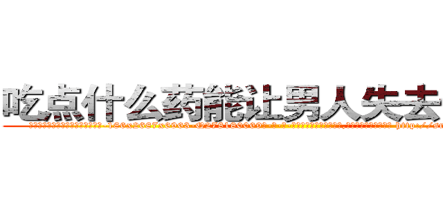吃点什么药能让男人失去性能力 (吃点什么药能让男人失去性能力【电-186x2687x6963-Q278180069元-吉-药-业】我们做的是长期生意,靠的是老客户长期支持 http://sngk.net/pTFaJr
)