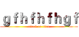 ｇｆｈｆｈｆｈｇｆ (attack on titan)