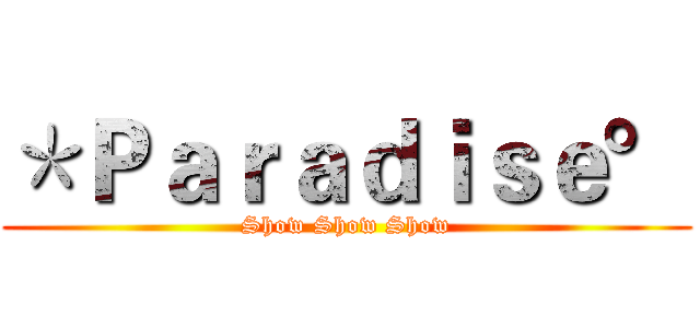 ＊Ｐａｒａｄｉｓｅ° (Show Show Show)