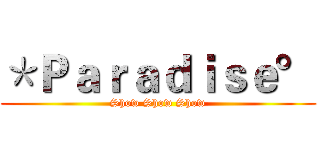 ＊Ｐａｒａｄｉｓｅ° (Show Show Show)
