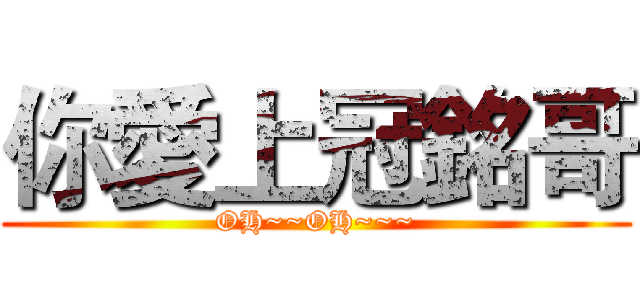 你愛上冠銘哥 (OH~~OH~~~)