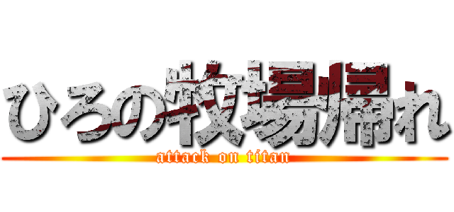 ひろの牧場帰れ (attack on titan)