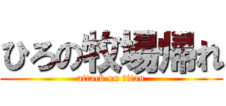 ひろの牧場帰れ (attack on titan)
