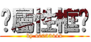 你屬性框呢 (by.40033444)