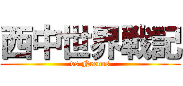 西中世界戦記 (vs Necros)