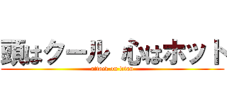 頭はクール 心はホット (attack on titan)