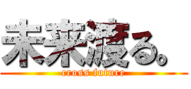 未来渡る。 (cross future)