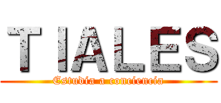ＴＩＡＬＥＳ (Estudia a conciencia)