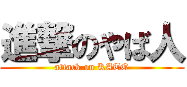 進撃のやば人 (attack on KATO)