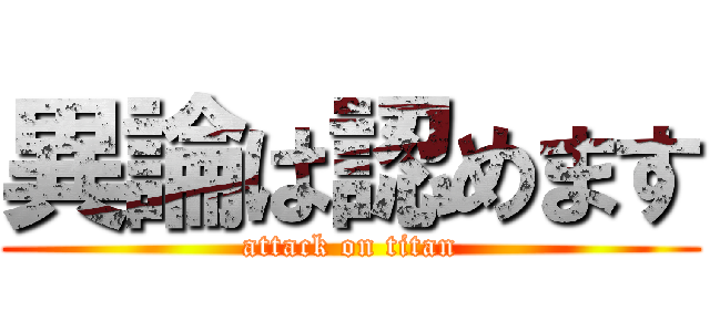 異論は認めます (attack on titan)