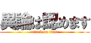 異論は認めます (attack on titan)
