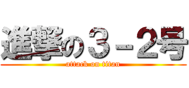 進撃の３－２号 (attack on titan)