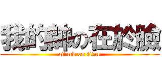 我的帥の在於臉 (attack on titan)