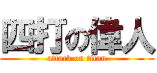 四打の偉人 (attack on titan)