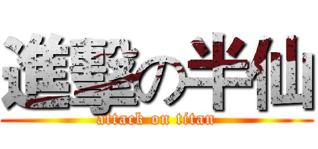 進擊の半仙 (attack on titan)