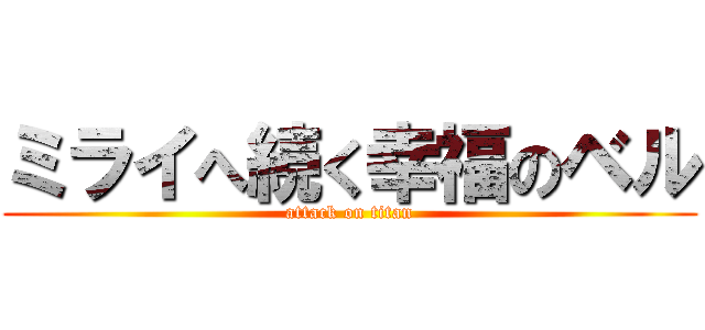 ミライへ続く幸福のベル (attack on titan)