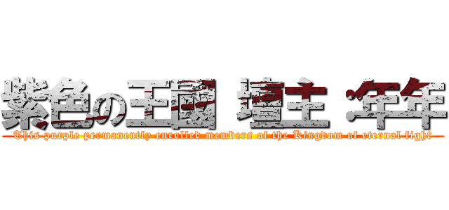紫色の王國 壇主：年年 (This purple permanently enrolled members of the Kingdom of eternal fight)
