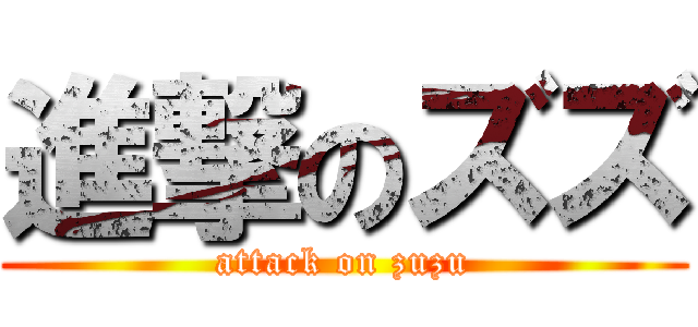 進撃のズズ (attack on zuzu)