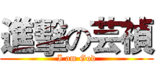 進擊の芸禎 (I am God)