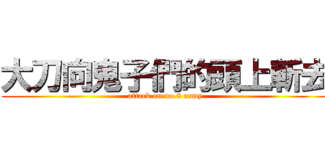 大刀向鬼子們的頭上斬去 (attack on no.8 army)