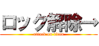 ロック解除→ (attack on titan)