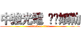 中強光電 襙你娘勒 (attack on titan)