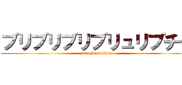 ブリブリブリブリュリブチチ (attack on titan)