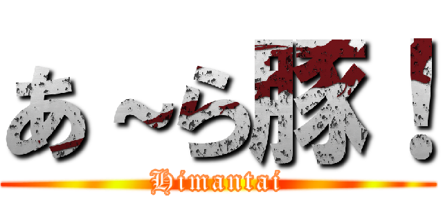 あ～ら豚！ (Himantai)