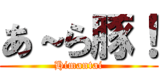 あ～ら豚！ (Himantai)