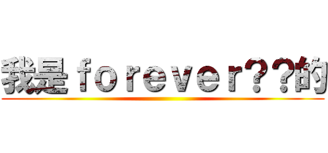 我是ｆｏｒｅｖｅｒ？？的 ()