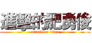 進擊的肥勇俊 (attack on titan)