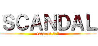ＳＣＡＮＤＡＬ (team of 3-7)